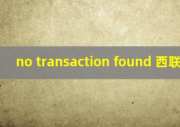 no transaction found 西联汇款